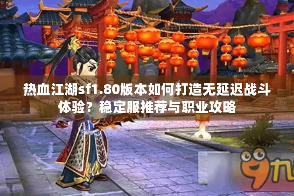 热血江湖sf1.80版本如何打造无延迟战斗体验?稳定服推荐与职业攻略 热血江湖sf1.80版本如何打造无延迟战斗体验?稳定服推荐与职业攻略