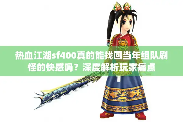 热血江湖sf400真的能找回当年组队刷怪的快感吗？深度解析玩家痛点
