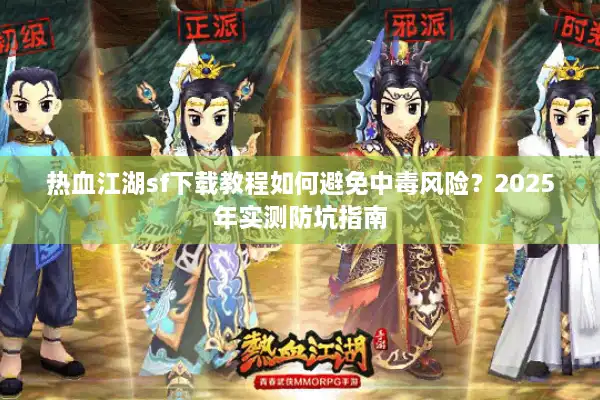 热血江湖sf下载教程如何避免中毒风险？2025年实测防坑指南