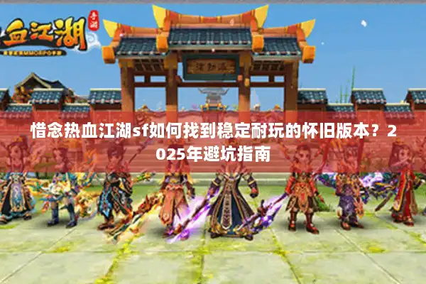 惜念热血江湖sf如何找到稳定耐玩的怀旧版本？2025年避坑指南