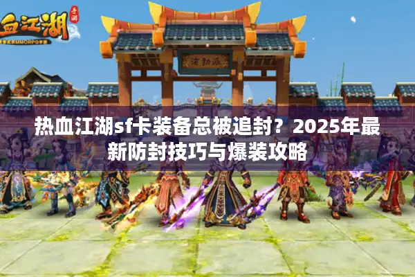热血江湖sf卡装备总被追封?2025年最新防封技巧与爆装攻略 热血江湖sf卡装备总被追封?2025年最新防封技巧与爆装攻略