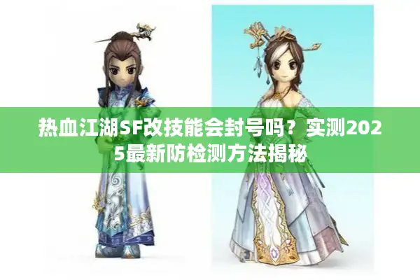 热血江湖SF改技能会封号吗？实测2025最新防检测方法揭秘