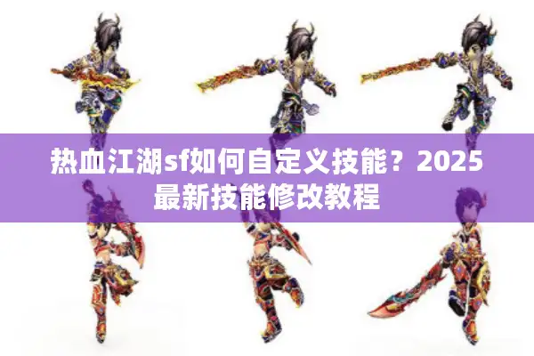 热血江湖sf如何自定义技能？2025最新技能修改教程