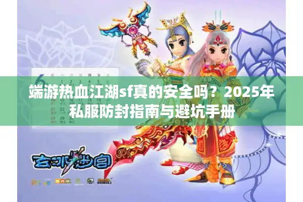 端游热血江湖sf真的安全吗？2025年私服防封指南与避坑手册