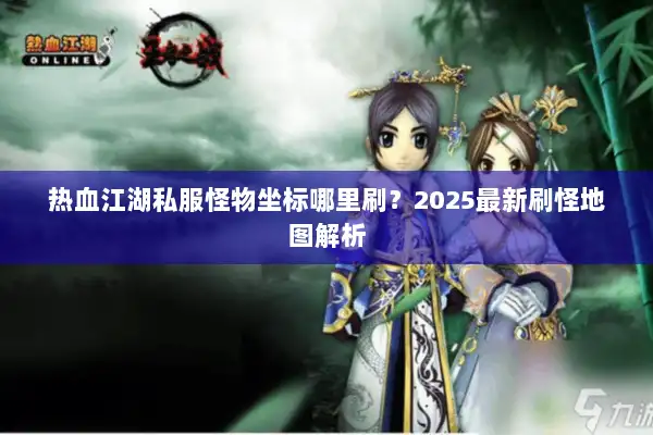 热血江湖私服怪物坐标哪里刷？2025最新刷怪地图解析