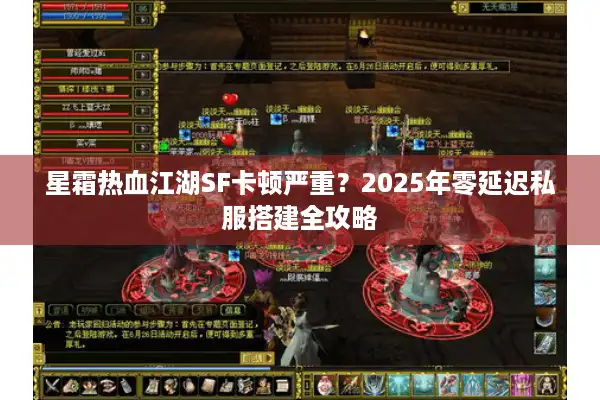星霜热血江湖SF卡顿严重?2025年零延迟私服搭建全攻略 星霜热血江湖SF卡顿严重?2025年零延迟私服搭建全攻略