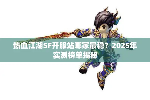 热血江湖SF开服站哪家最稳？2025年实测榜单揭秘