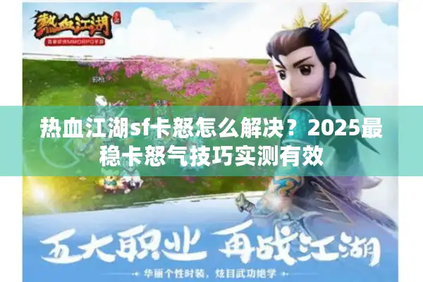 热血江湖sf卡怒怎么解决？2025最稳卡怒气技巧实测有效