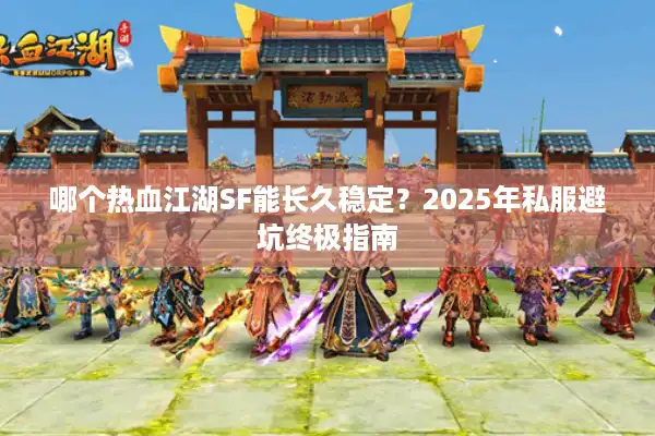 哪个热血江湖SF能长久稳定？2025年私服避坑终极指南