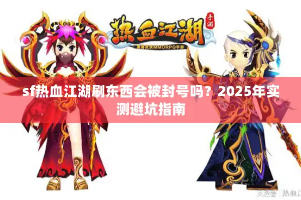 sf热血江湖刷东西会被封号吗？2025年实测避坑指南