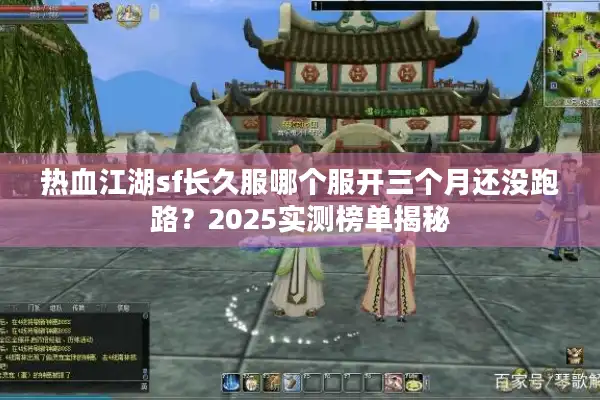 热血江湖sf长久服哪个服开三个月还没跑路？2025实测榜单揭秘
