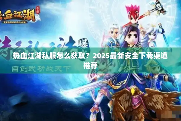 热血江湖私服怎么获取?2025最新安全下载渠道推荐 热血江湖私服怎么获取?2025最新安全下载渠道推荐