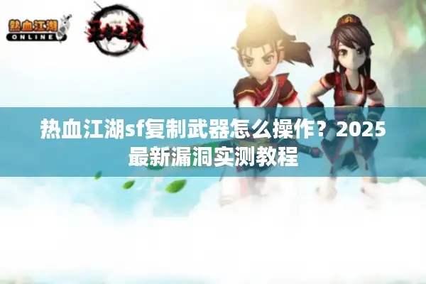 热血江湖sf复制武器怎么操作？2025最新漏洞实测教程