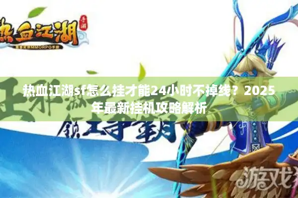 热血江湖sf怎么挂才能24小时不掉线？2025年最新挂机攻略解析