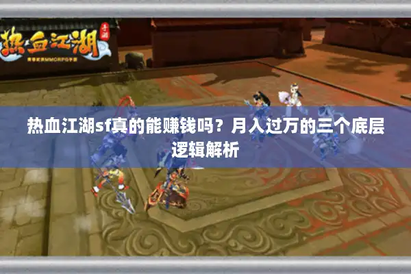 热血江湖sf真的能赚钱吗？月入过万的三个底层逻辑解析