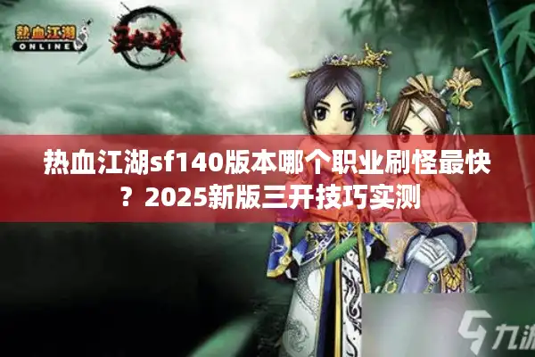 热血江湖sf140版本哪个职业刷怪最快？2025新版三开技巧实测