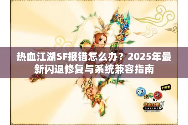 热血江湖SF报错怎么办?2025年最新闪退修复与系统兼容指南 热血江湖SF报错怎么办?2025年最新闪退修复与系统兼容指南