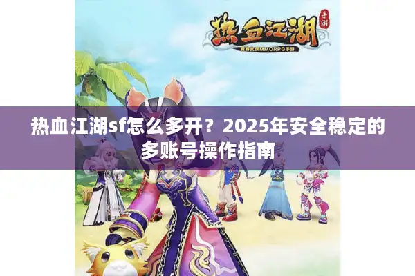 热血江湖sf怎么多开?2025年安全稳定的多账号操作指南 热血江湖sf怎么多开?2025年安全稳定的多账号操作指南