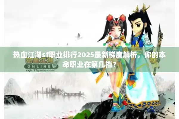 热血江湖sf职业排行2025最新梯度解析，你的本命职业在第几档？