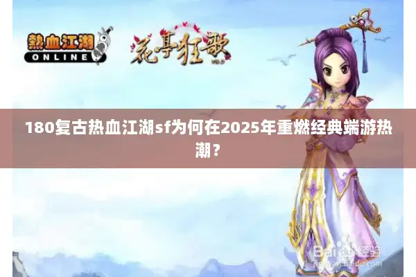180复古热血江湖sf为何在2025年重燃经典端游热潮? 180复古热血江湖sf为何在2025年重燃经典端游热潮?