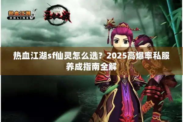 热血江湖sf仙灵怎么选？2025高爆率私服养成指南全解