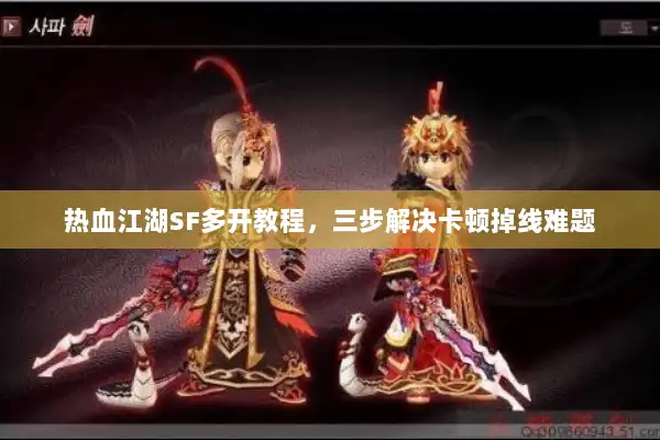 热血江湖SF多开教程,三步解决卡顿掉线难题 热血江湖SF多开教程,三步解决卡顿掉线难题