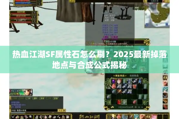 热血江湖SF属性石怎么刷？2025最新掉落地点与合成公式揭秘