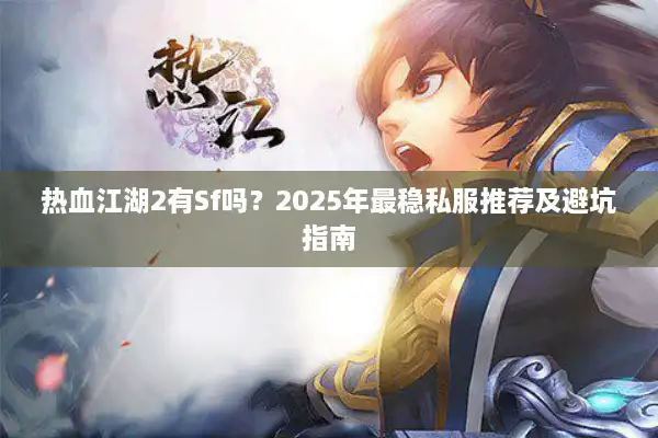 热血江湖2有Sf吗？2025年最稳私服推荐及避坑指南