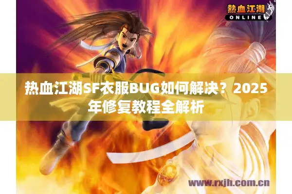 热血江湖SF衣服BUG如何解决?2025年修复教程全解析 热血江湖SF衣服BUG如何解决?2025年修复教程全解析