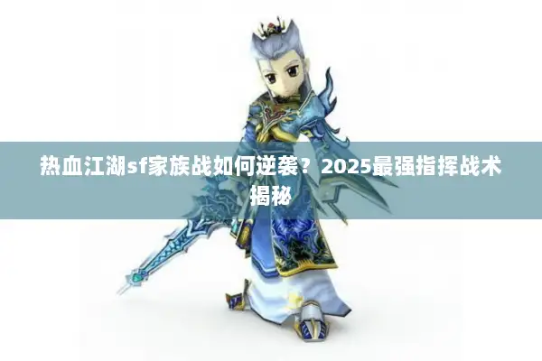 热血江湖sf家族战如何逆袭？2025最强指挥战术揭秘