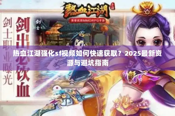 热血江湖强化sf视频如何快速获取？2025最新资源与避坑指南