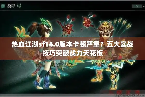 热血江湖sf14.0版本卡顿严重?五大实战技巧突破战力天花板 热血江湖sf14.0版本卡顿严重?五大实战技巧突破战力天花板