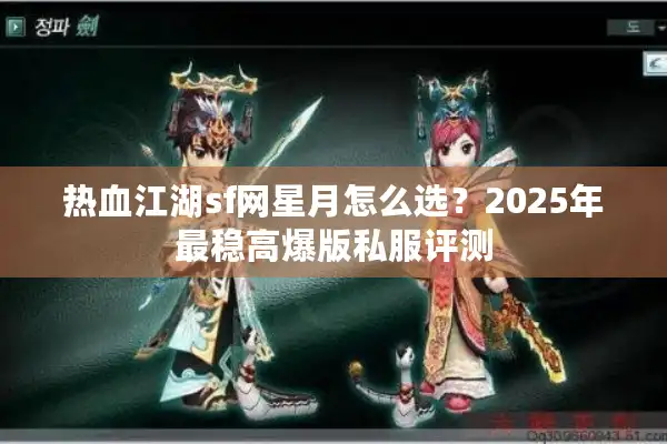 热血江湖sf网星月怎么选？2025年最稳高爆版私服评测
