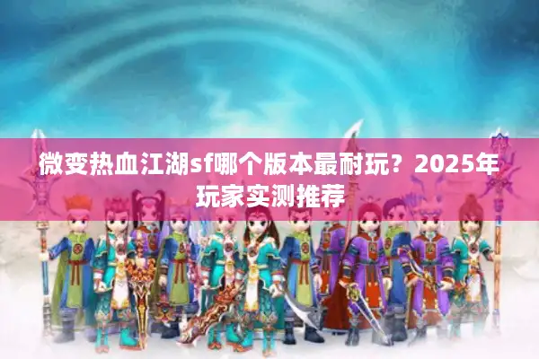 微变热血江湖sf哪个版本最耐玩?2025年玩家实测推荐 微变热血江湖sf哪个版本最耐玩?2025年玩家实测推荐