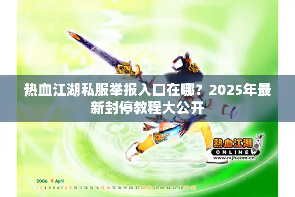 热血江湖私服举报入口在哪？2025年最新封停教程大公开