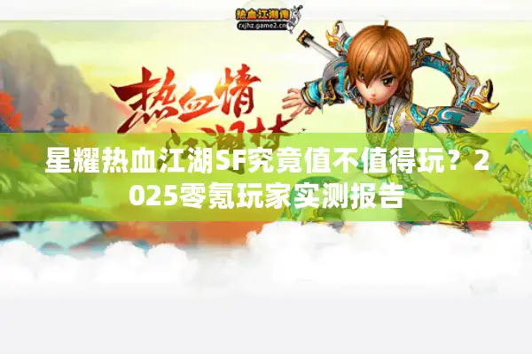 星耀热血江湖SF究竟值不值得玩？2025零氪玩家实测报告