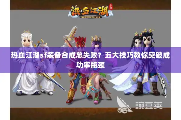 热血江湖sf装备合成总失败？五大技巧教你突破成功率瓶颈