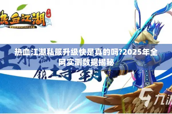 热血江湖私服升级快是真的吗?2025年全网实测数据揭秘 热血江湖私服升级快是真的吗?2025年全网实测数据揭秘