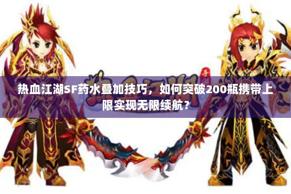 热血江湖SF药水叠加技巧，如何突破200瓶携带上限实现无限续航？