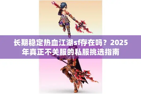 长期稳定热血江湖sf存在吗？2025年真正不关服的私服挑选指南