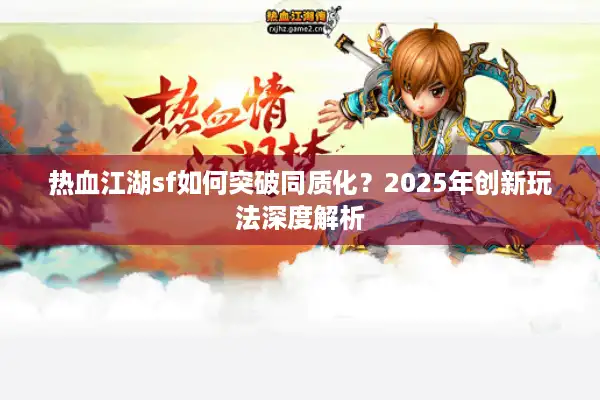 热血江湖sf如何突破同质化？2025年创新玩法深度解析