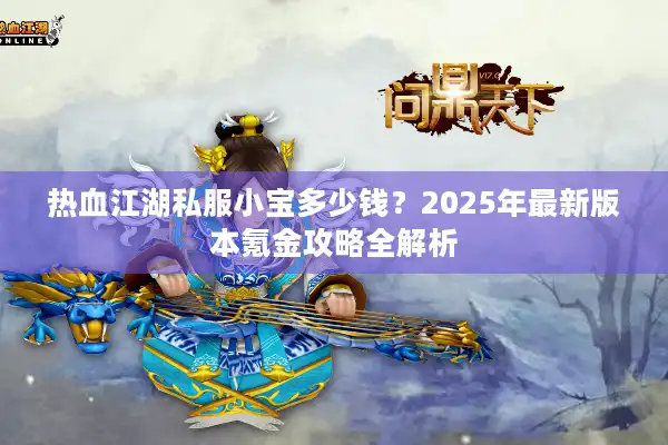 热血江湖私服小宝多少钱？2025年最新版本氪金攻略全解析