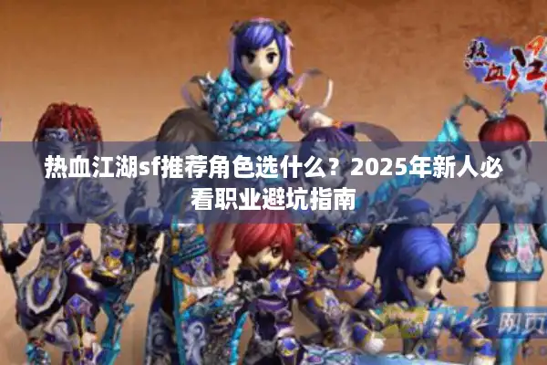 热血江湖sf推荐角色选什么？2025年新人必看职业避坑指南