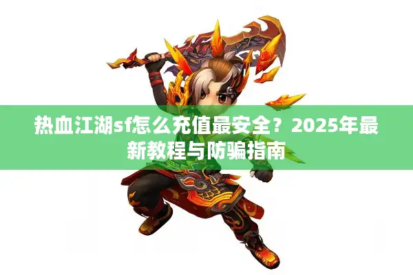 热血江湖sf怎么充值最安全?2025年最新教程与防骗指南 热血江湖sf怎么充值最安全?2025年最新教程与防骗指南