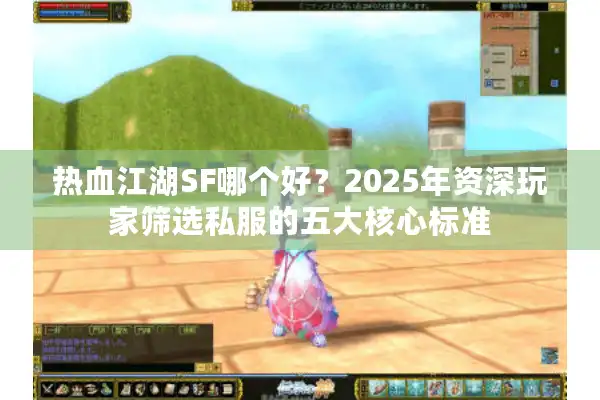 热血江湖SF哪个好？2025年资深玩家筛选私服的五大核心标准