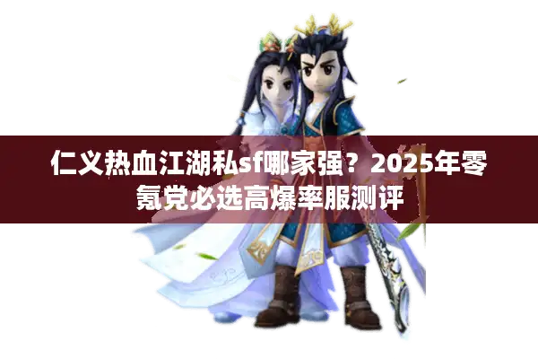 仁义热血江湖私sf哪家强?2025年零氪党必选高爆率服测评 仁义热血江湖私sf哪家强?2025年零氪党必选高爆率服测评