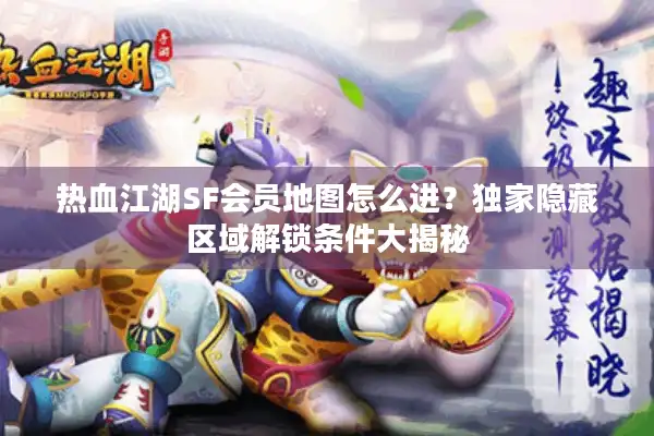 热血江湖SF会员地图怎么进?独家隐藏区域解锁条件大揭秘 热血江湖SF会员地图怎么进?独家隐藏区域解锁条件大揭秘