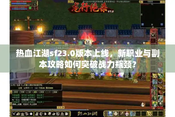 热血江湖sf23.0版本上线,新职业与副本攻略如何突破战力瓶颈? 热血江湖sf23.0版本上线,新职业与副本攻略如何突破战力瓶颈?