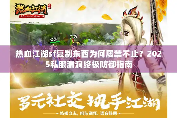热血江湖sf复制东西为何屡禁不止？2025私服漏洞终极防御指南
