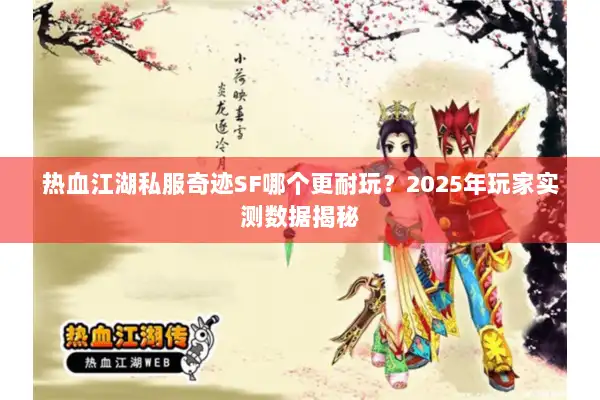 热血江湖私服奇迹SF哪个更耐玩？2025年玩家实测数据揭秘